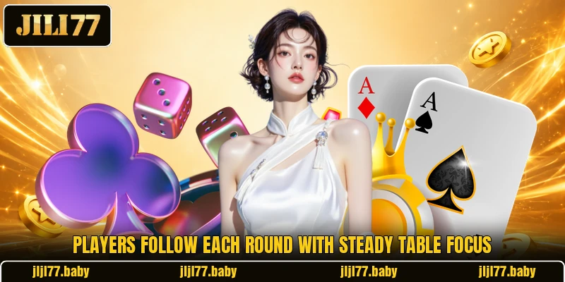 Players follow each round with steady table focus Players follow each round with steady table focus